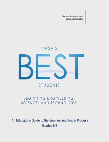 Cover for National Aeronautics and Space Administration · Nasa's Best Students - Beginning Engineering, Science, and Technology: an Educator's Guide to the Engineering Design Process Grades 6-8 (Paperback Book) (2013)