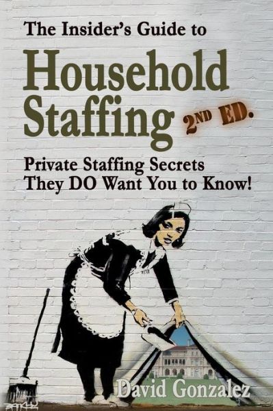 Cover for David Gonzalez · The Insider's Guide to Household Staffing (2nd Ed.): Private Staffing Secrets They Do Want You to Know! (Taschenbuch) (2014)