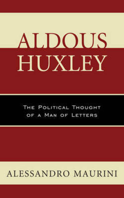 Cover for Alessandro Maurini · Aldous Huxley: The Political Thought of a Man of Letters - Politics, Literature, &amp; Film (Hardcover Book) (2017)