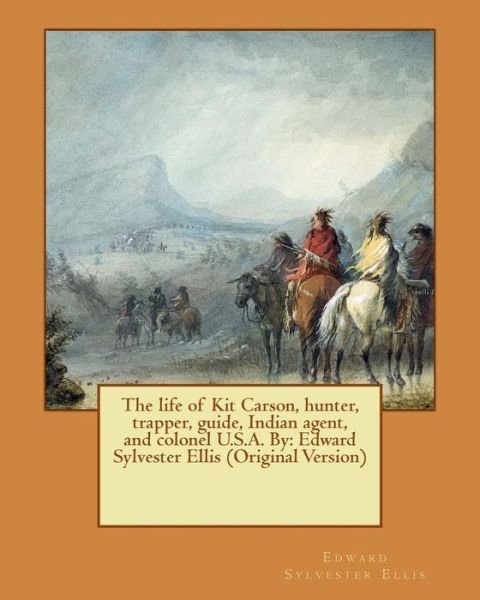 The Life of Kit Carson, Hunter, Trapper, Guide, Indian Agent, and Colonel U.S.A. by - Edward Sylvester Ellis - Books - Createspace Independent Publishing Platf - 9781539304777 - October 2, 2016