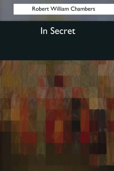 In Secret - Robert William Chambers - Boeken - Createspace Independent Publishing Platf - 9781544085777 - 16 maart 2017