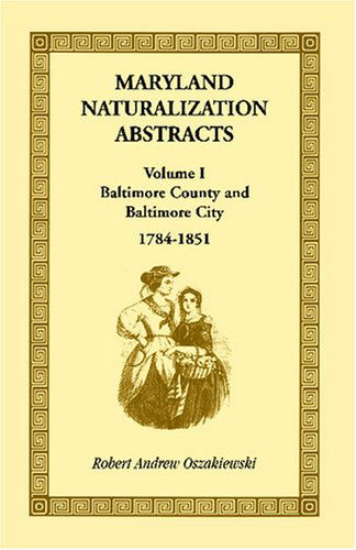 Cover for Robert A. Oszakiewski · Maryland Naturalization Abstracts, Volume I: Baltimore County and Baltimore City, 1784-1851 (Paperback Book) (2009)