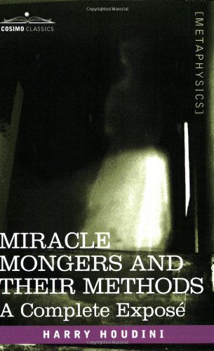 Miracle Mongers and Their Methods: a Complete Exposé - Harry Houdini - Livres - Cosimo Classics - 9781602060777 - 1 avril 2007