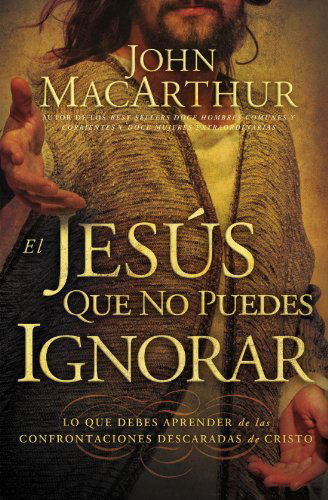 Cover for John Macarthur · El Jesús Que No Puedes Ignorar: Lo Que Debes Aprender De Las Confrontaciones Descaradas De Cristo (Taschenbuch) [Spanish edition] (2010)