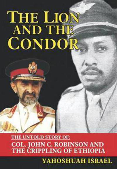 Cover for Yahoshuah Israel · The Lion and the Condor: The Untold Story of Col. John C. Robinson and the Crippling of Ethiopia (Hardcover Book) (2015)