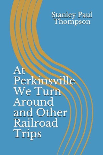 Cover for Stanley Paul Thompson · At Perkinsville We Turn Around and Other Railroad Trips (Pocketbok) (2020)