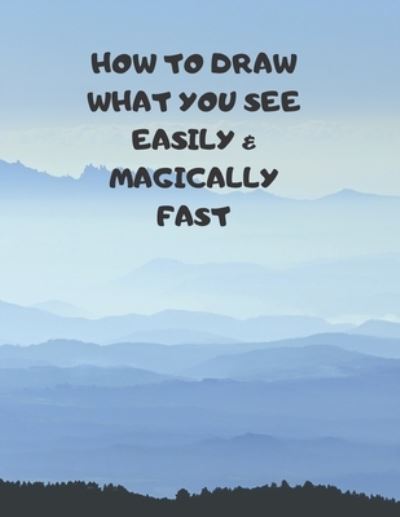 How to Draw What You See Easily & Magically Fast - Larry Sparks - Books - Independently Published - 9781687364777 - August 19, 2019