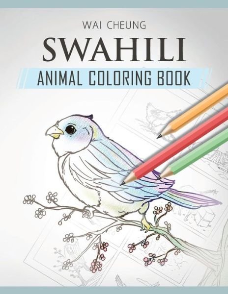Swahili Animal Coloring Book - Wai Cheung - Bøger - Createspace Independent Publishing Platf - 9781720797777 - 6. juni 2018