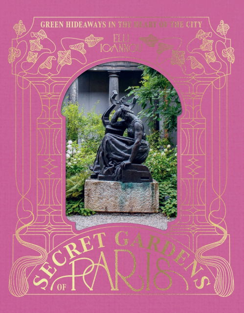 Cover for Elli Ioannou · The Secret Gardens of Paris: Green Hideaways in the Heart of the City (Gebundenes Buch) (2025)