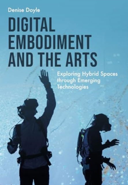 Cover for Doyle, Denise (University of Wolverhampton) · Digital Embodiment and the Arts: Exploring Hybrid Spaces through Emerging Technologies (Hardcover Book) (2024)