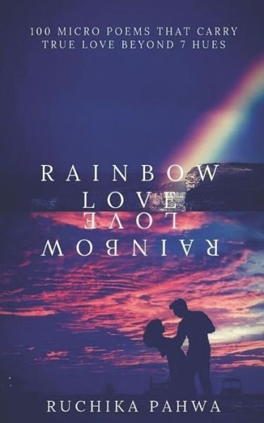 Cover for Ruchika Pahwa · Rainbow Love: 100 micro poems that carry true love beyond 7 hues (Pocketbok) (2019)