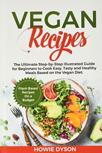 Cover for Howie Dyson · Vegan Recipes: The Ultimate Step-by-Step Illustrated Guide for Beginners to Cook Easy, Tasty and Healthy Meals Based on the Vegan Diet. Plant-Based Recipes On a Budget (Gebundenes Buch) (2021)