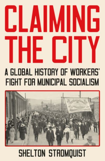 Cover for Shelton Stromquist · Claiming the City: A Global History of Workers' Fight for Municipal Socialism (Hardcover Book) (2023)