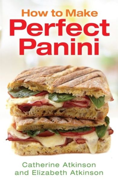 How to Make Perfect Panini - Catherine Atkinson - Kirjat - Little, Brown Book Group - 9781845285777 - torstai 4. kesäkuuta 2015