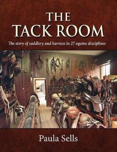 Cover for Dr. Paula Sells · The Tack Room: The story of saddlery and harness in 27 equine disciplines (Hardcover Book) (2018)