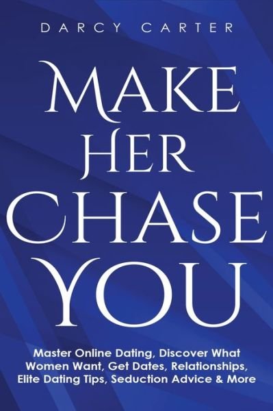 Cover for Darcy Carter · Make Her Chase You: Master Online Dating, Discover What Women Want, Get Dates, Relationships, Elite Dating Tips, Seduction Advice &amp; More (Taschenbuch) (2020)