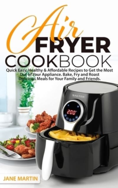 Cover for Jane Martin · Air Fryer Cookbook: Quick, Easy, Healthy, and Affordable Recipes to Get the Most Out of Your Appliance. Bake, Fry, and Roast Delicious Meals for Your Family and Friends (Hardcover Book) (2021)