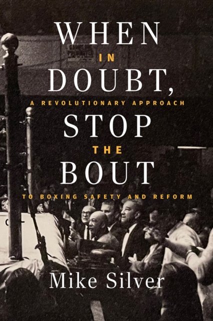 Cover for Mike Silver · When In Doubt, Stop the Bout: A Revolution Approach to Boxing Safety and Reform (Hardcover Book) [New edition] (2024)