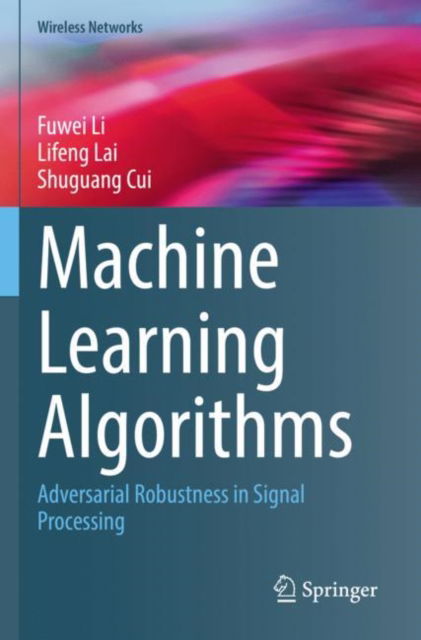 Machine Learning Algorithms: Adversarial Robustness in Signal Processing - Wireless Networks - Fuwei Li - Livros - Springer International Publishing AG - 9783031163777 - 17 de novembro de 2023