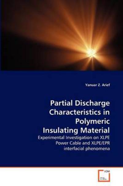 Cover for Yanuar Z. Arief · Partial Discharge Characteristics in Polymeric Insulating Material: Experimental Investigation on Xlpe Power Cable and Xlpe / Epr Interfacial Phenomena (Taschenbuch) (2011)