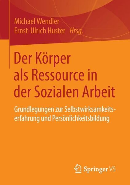 Der Koerper ALS Ressource in Der Sozialen Arbeit: Grundlegungen Zur Selbstwirksamkeitserfahrung Und Persoenlichkeitsbildung - Michael Wendler - Libros - Springer vs - 9783658087777 - 30 de julio de 2015