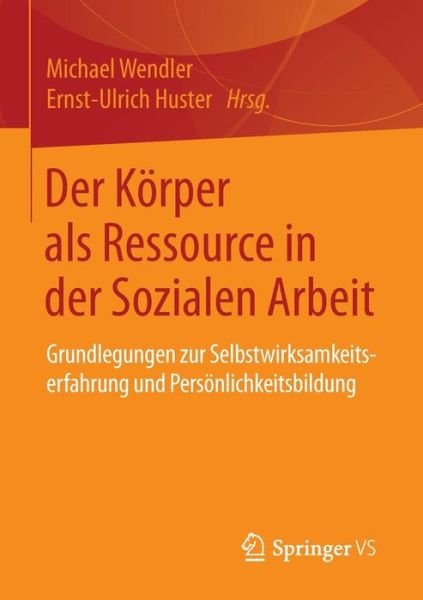 Cover for Michael Wendler · Der Koerper ALS Ressource in Der Sozialen Arbeit: Grundlegungen Zur Selbstwirksamkeitserfahrung Und Persoenlichkeitsbildung (Paperback Bog) [1. Aufl. 2015 edition] (2015)