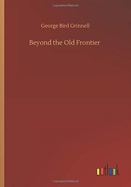 Beyond the Old Frontier - George Bird Grinnell - Books - Outlook Verlag - 9783752350777 - July 22, 2020