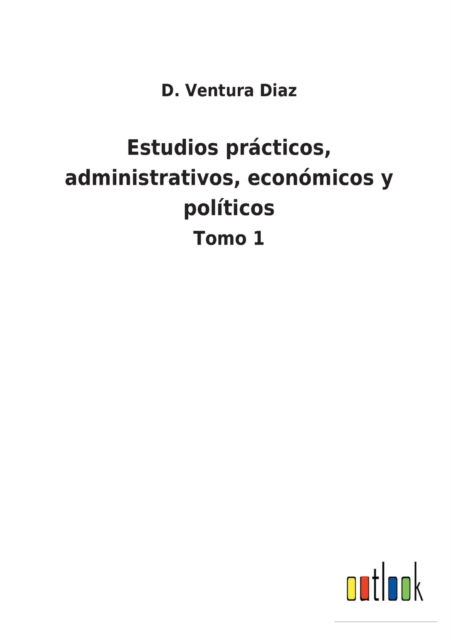 Cover for D Ventura Diaz · Estudios practicos, administrativos, economicos y politicos (Pocketbok) (2022)