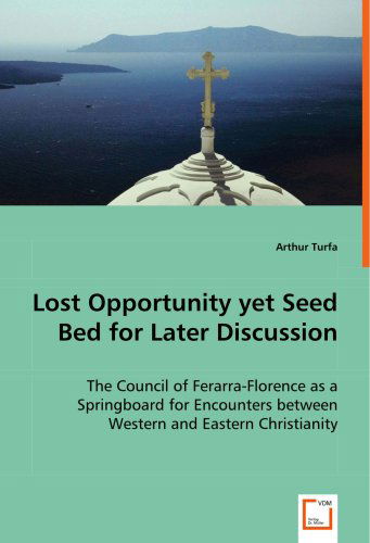 Lost Opportunity Yet Seed Bed for Later Discussion: the Council of Ferarra-florence As a Springboard for Encounters Between Western and Eastern Christianity - Arthur Turfa - Books - VDM Verlag - 9783836498777 - July 3, 2008