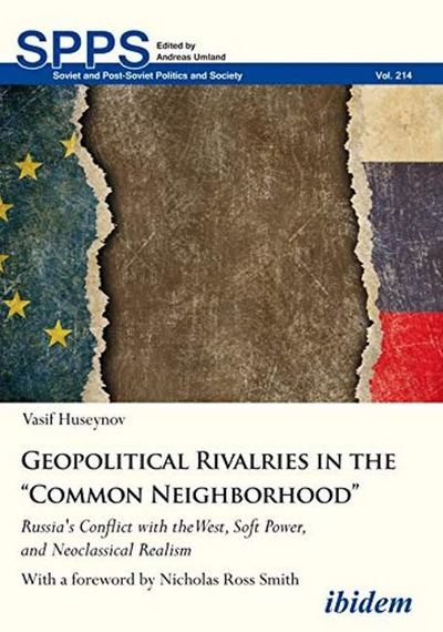Geopolitical Rivalries in the “Common Neighborhood”: Russia's Conflict with the West, Soft Power, and Neoclassical Realism - Soviet and Post-Soviet Politics and Society - Vasif Huseynov - Books - ibidem-Verlag, Jessica Haunschild u Chri - 9783838212777 - November 20, 2019