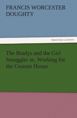 Cover for Francis Worcester Doughty · The Bradys and the Girl Smuggler Or, Working for the Custom House (Tredition Classics) (Paperback Book) (2011)