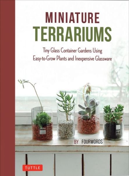 Fourwords · Miniature Terrariums: Tiny Glass Container Gardens Using Easy-to-Grow Plants and Inexpensive Glassware! (Hardcover Book) (2018)