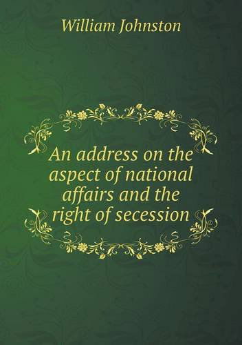 Cover for William Johnston · An Address on the Aspect of National Affairs and the Right of Secession (Paperback Book) (2013)