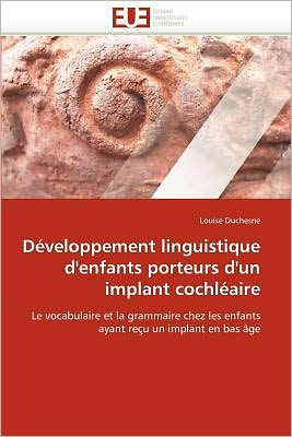 Cover for Louise Duchesne · Développement Linguistique D'enfants Porteurs D'un Implant Cochléaire: Le Vocabulaire et La Grammaire Chez Les Enfants Ayant Reçu Un Implant en Bas Âge (Paperback Book) [French edition] (2018)