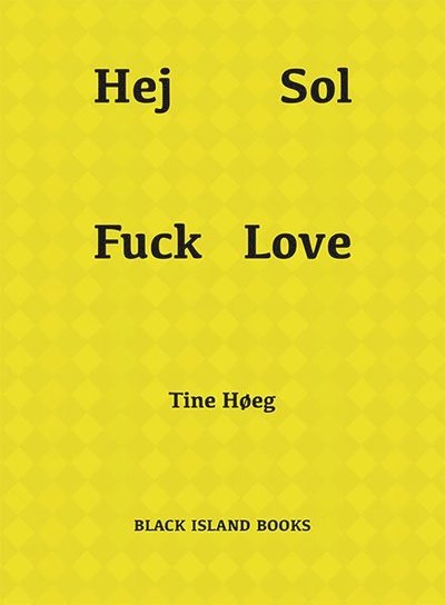 Hej Sol Fuck Love - Tine Høeg - Bücher - Black Island Books - 9789186115777 - 13. April 2015