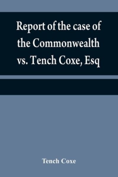 Cover for Tench Coxe · Report of the case of the Commonwealth vs. Tench Coxe, Esq. on a motion for a mandamus, in the Supreme Court of Pennsylvania (Paperback Book) (2021)