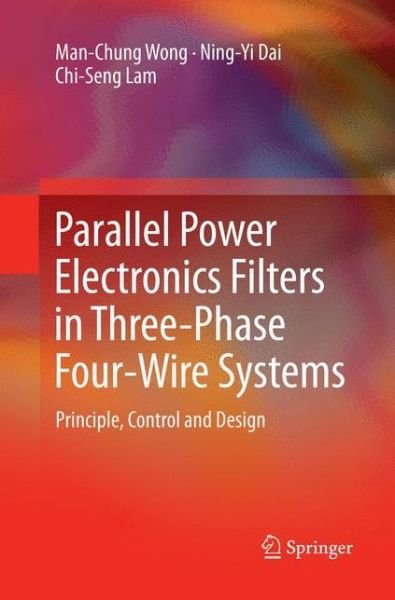 Cover for Man-Chung Wong · Parallel Power Electronics Filters in Three-Phase Four-Wire Systems: Principle, Control and Design (Paperback Book) [Softcover reprint of the original 1st ed. 2016 edition] (2018)