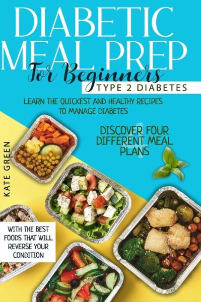 Cover for Kate Green · Diabetic Meal Prep for Beginners: Type 2 Diabetes-Learn The Quickest And Healthy Recipes To Manage Diabetes. Discover Four Different Meal Plans With The Best Foods That Will Reverse Your Condition (Paperback Book) (2021)