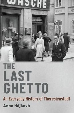 Cover for Hajkova, Anna (Associate Professor of Modern European Continental History, Associate Professor of Modern European Continental History, University of Warwick) · The Last Ghetto: An Everyday History of Theresienstadt (Hardcover bog) (2021)
