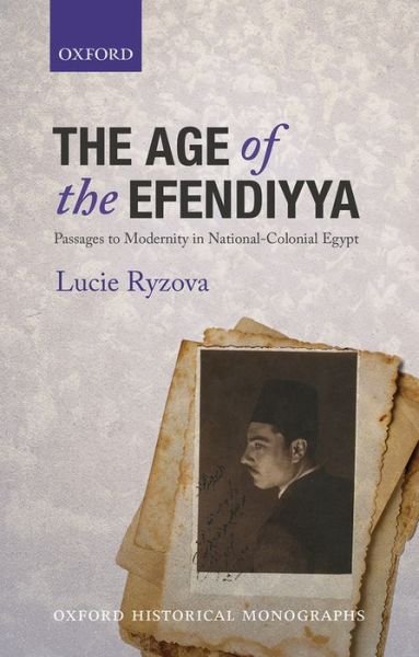 Cover for Ryzova, Lucie (Senior Lecturer in Middle East History, Senior Lecturer in Middle East History, University of Birmingham) · The Age of the Efendiyya: Passages to Modernity in National-Colonial Egypt - Oxford Historical Monographs (Innbunden bok) (2014)