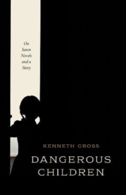 Cover for Professor Kenneth Gross · Dangerous Children: On Seven Novels and a Story (Hardcover Book) (2022)