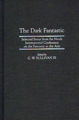 Cover for Sullivan, C. W., III · The Dark Fantastic: Selected Essays from the Ninth International Conference on the Fantastic in the Arts (Hardcover Book) (1997)