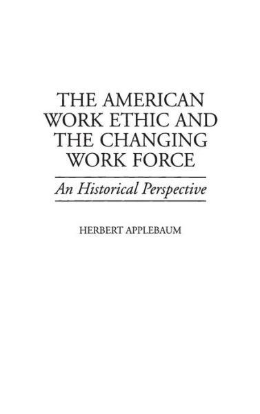 Cover for Herbert Applebaum · The American Work Ethic and the Changing Work Force: An Historical Perspective (Hardcover Book) (1998)