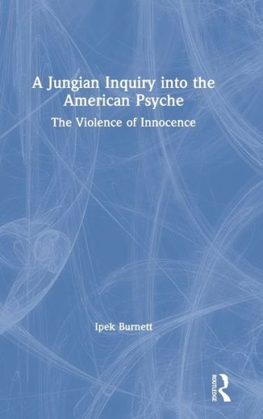 Cover for Ipek S. Burnett · A Jungian Inquiry into the American Psyche: The Violence of Innocence (Gebundenes Buch) (2019)