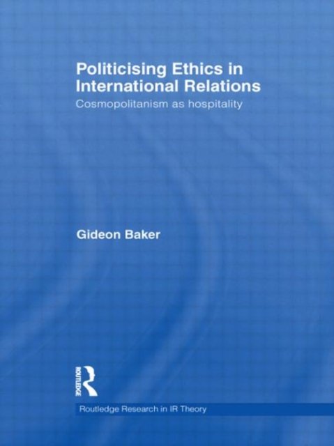 Cover for Gideon Baker · Politicising Ethics in International Relations: Cosmopolitanism as Hospitality - Routledge Research in International Relations Theory (Hardcover Book) (2011)