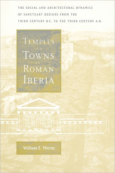 Cover for William E. Mierse · Temples and Towns in Roman Iberia: The Social and Architectural Dynamics of Sanctuary Designs, from the Third Century B.C. to the Third Century A.D. (Hardcover Book) (1999)