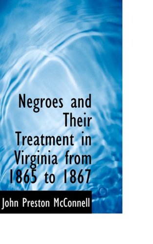 Negroes and Their Treatment in Virginia from 1865 to 1867 - John Preston Mcconnell - Books - BiblioLife - 9780554570778 - August 20, 2008