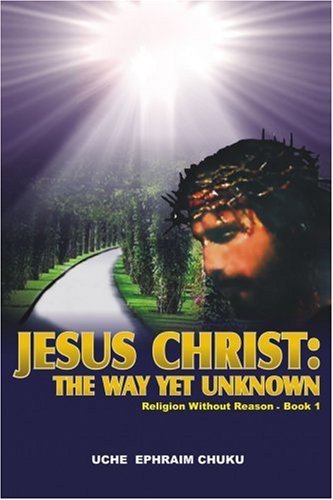 Cover for Uche Chuku · Jesus Christ: the Way Yet Unknown: Religion Without Reason ? Book 1 (Pocketbok) (2007)