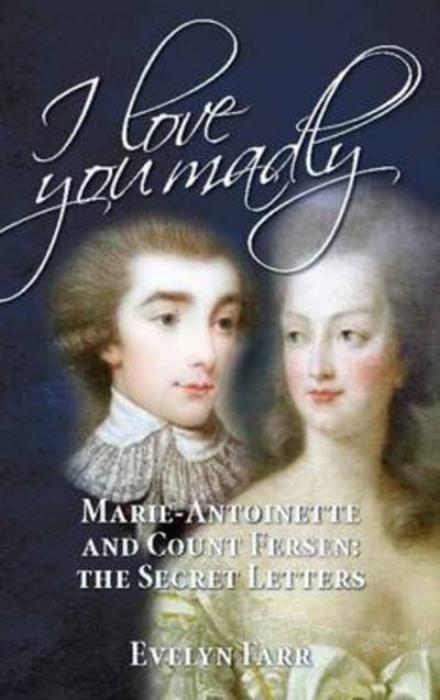 Cover for Evelyn Farr · I Love You Madly: Marie-Antoinette and Count Fersen: The Secret Letters (Innbunden bok) (2016)