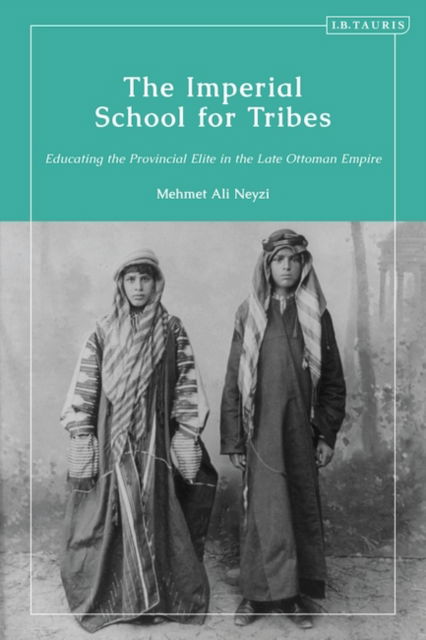 Mehmet Ali Neyzi · The Imperial School for Tribes: Educating the Provincial Elite in the Late Ottoman Empire (Paperback Book) (2024)